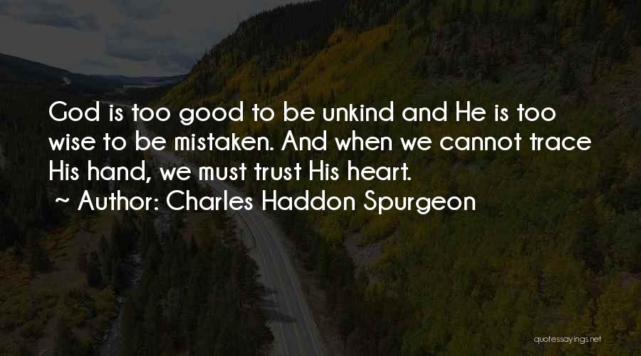 Charles Haddon Spurgeon Quotes: God Is Too Good To Be Unkind And He Is Too Wise To Be Mistaken. And When We Cannot Trace