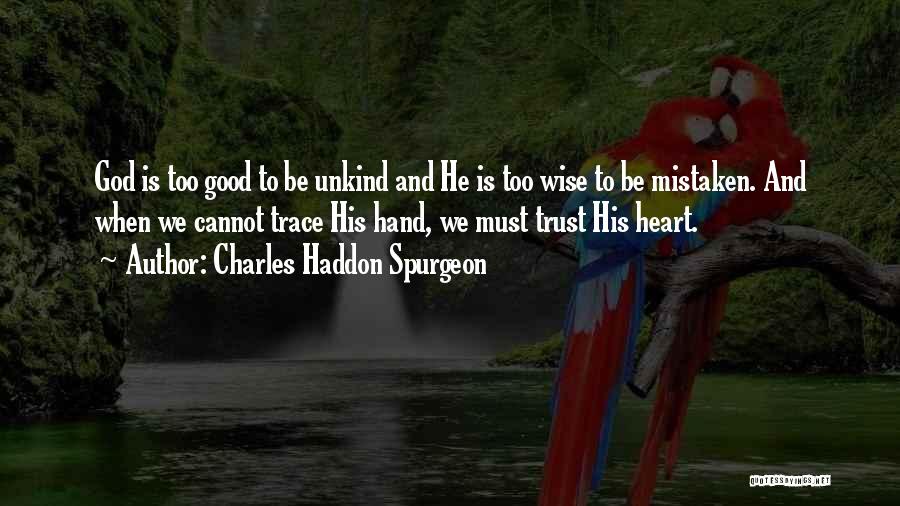 Charles Haddon Spurgeon Quotes: God Is Too Good To Be Unkind And He Is Too Wise To Be Mistaken. And When We Cannot Trace
