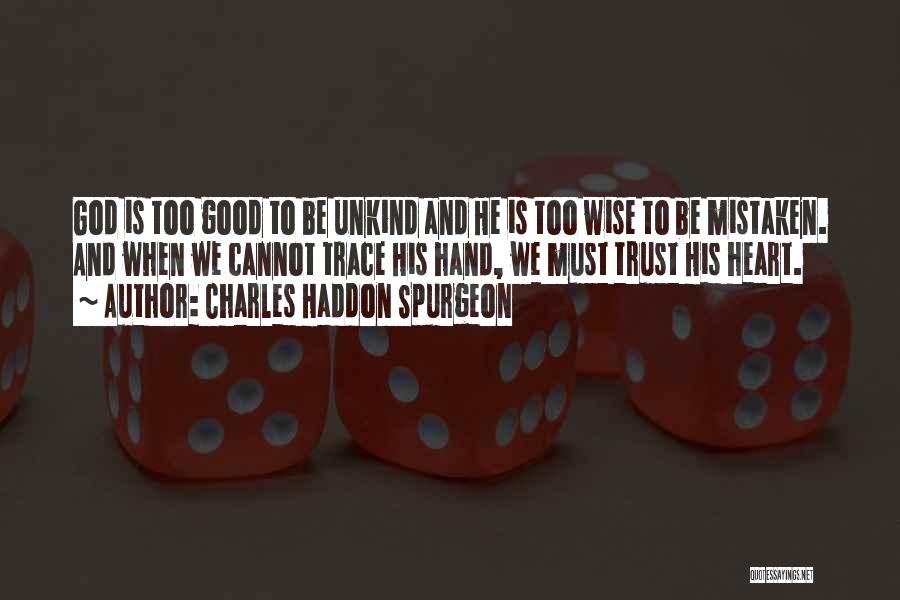 Charles Haddon Spurgeon Quotes: God Is Too Good To Be Unkind And He Is Too Wise To Be Mistaken. And When We Cannot Trace