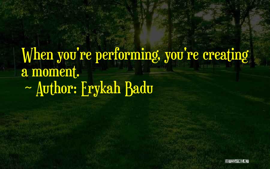 Erykah Badu Quotes: When You're Performing, You're Creating A Moment.