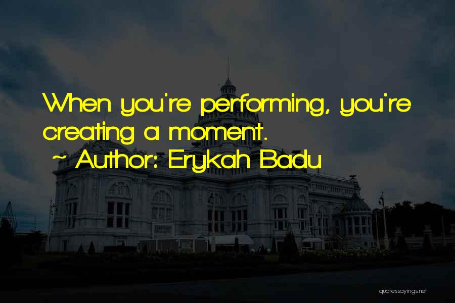 Erykah Badu Quotes: When You're Performing, You're Creating A Moment.