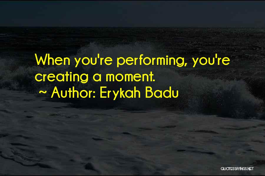 Erykah Badu Quotes: When You're Performing, You're Creating A Moment.