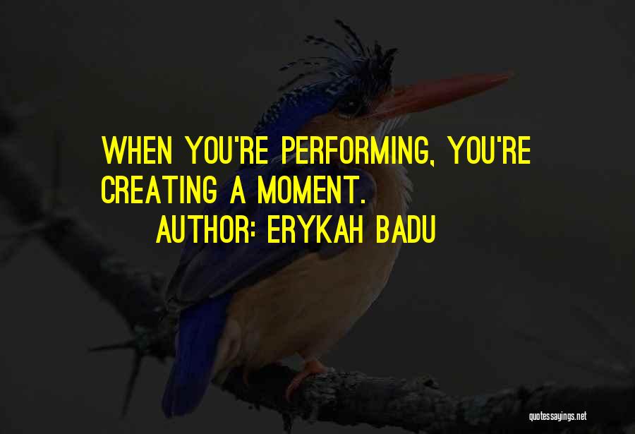 Erykah Badu Quotes: When You're Performing, You're Creating A Moment.