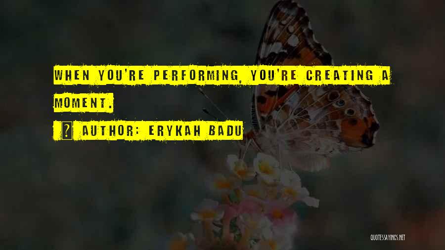 Erykah Badu Quotes: When You're Performing, You're Creating A Moment.