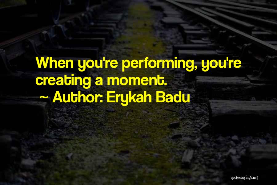Erykah Badu Quotes: When You're Performing, You're Creating A Moment.