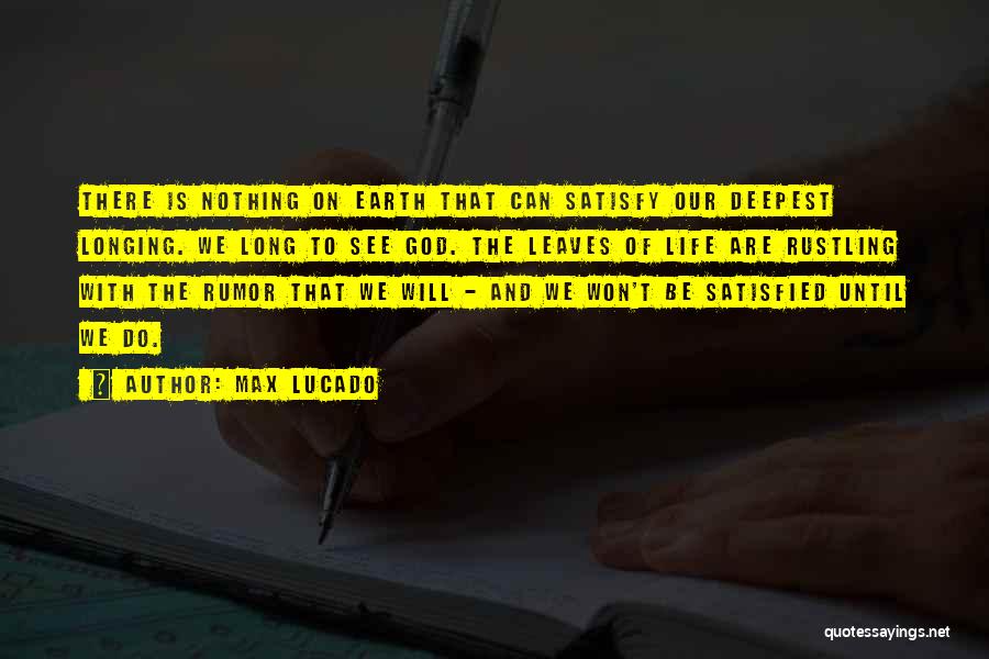 Max Lucado Quotes: There Is Nothing On Earth That Can Satisfy Our Deepest Longing. We Long To See God. The Leaves Of Life