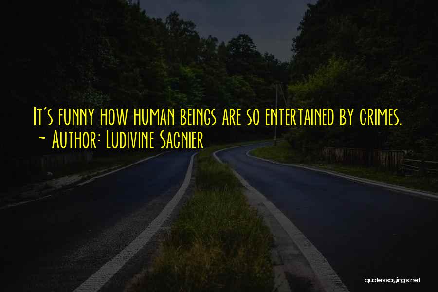 Ludivine Sagnier Quotes: It's Funny How Human Beings Are So Entertained By Crimes.