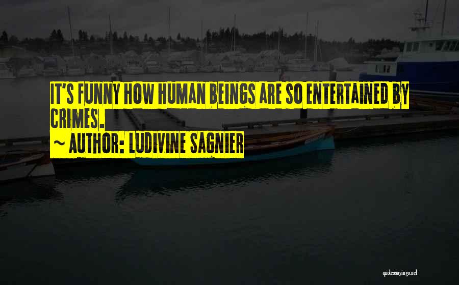 Ludivine Sagnier Quotes: It's Funny How Human Beings Are So Entertained By Crimes.