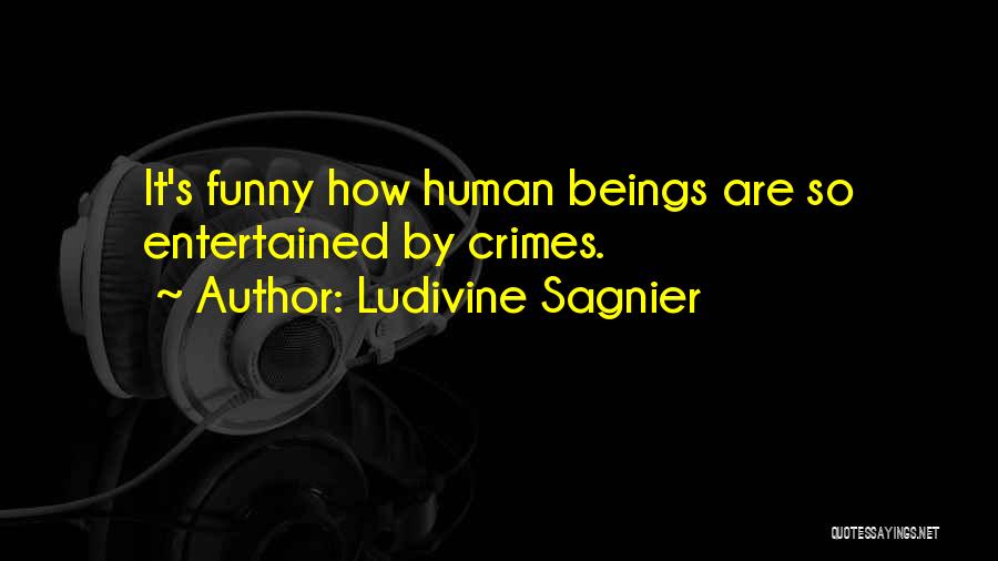 Ludivine Sagnier Quotes: It's Funny How Human Beings Are So Entertained By Crimes.