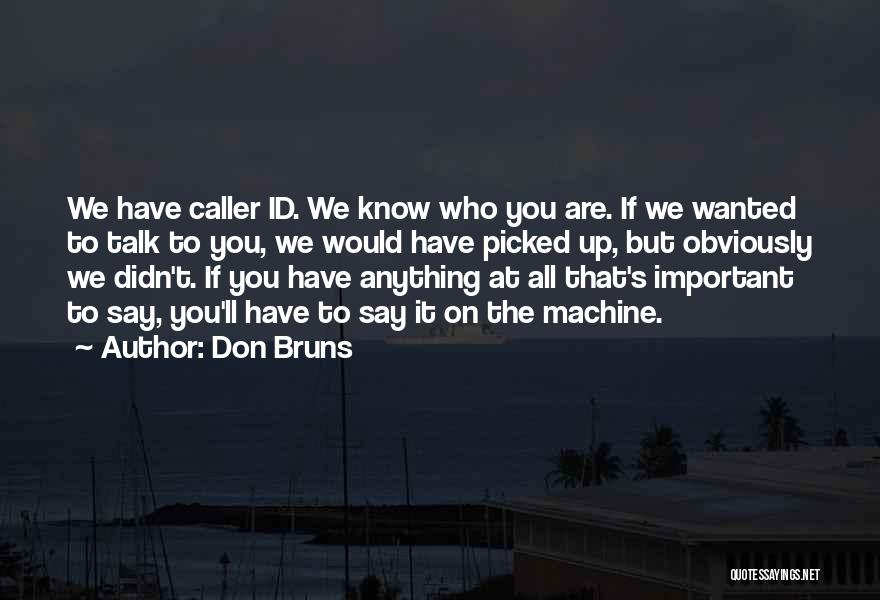 Don Bruns Quotes: We Have Caller Id. We Know Who You Are. If We Wanted To Talk To You, We Would Have Picked