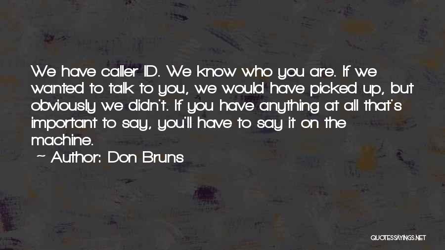 Don Bruns Quotes: We Have Caller Id. We Know Who You Are. If We Wanted To Talk To You, We Would Have Picked