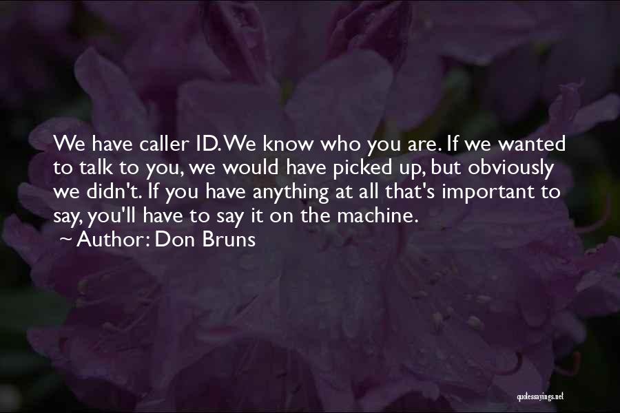 Don Bruns Quotes: We Have Caller Id. We Know Who You Are. If We Wanted To Talk To You, We Would Have Picked