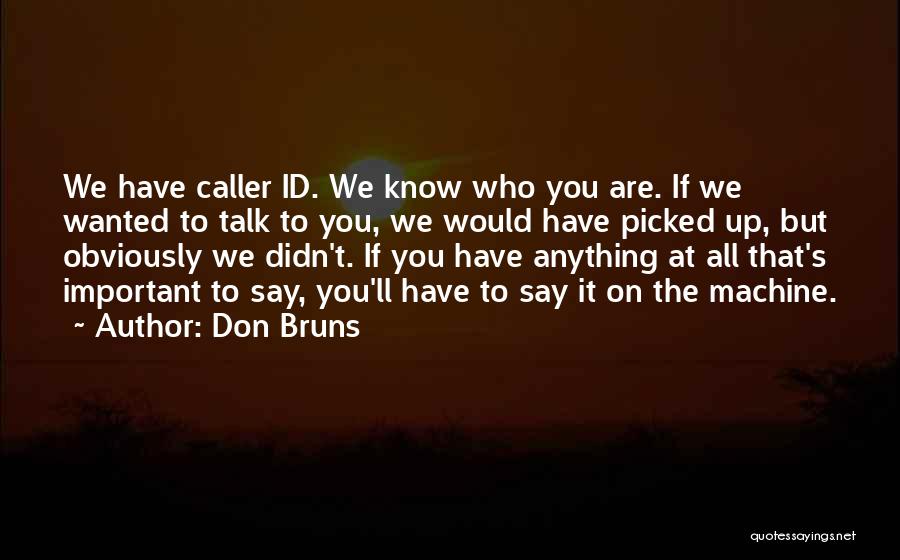 Don Bruns Quotes: We Have Caller Id. We Know Who You Are. If We Wanted To Talk To You, We Would Have Picked