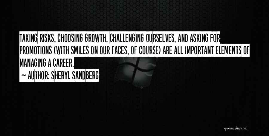 Sheryl Sandberg Quotes: Taking Risks, Choosing Growth, Challenging Ourselves, And Asking For Promotions (with Smiles On Our Faces, Of Course) Are All Important