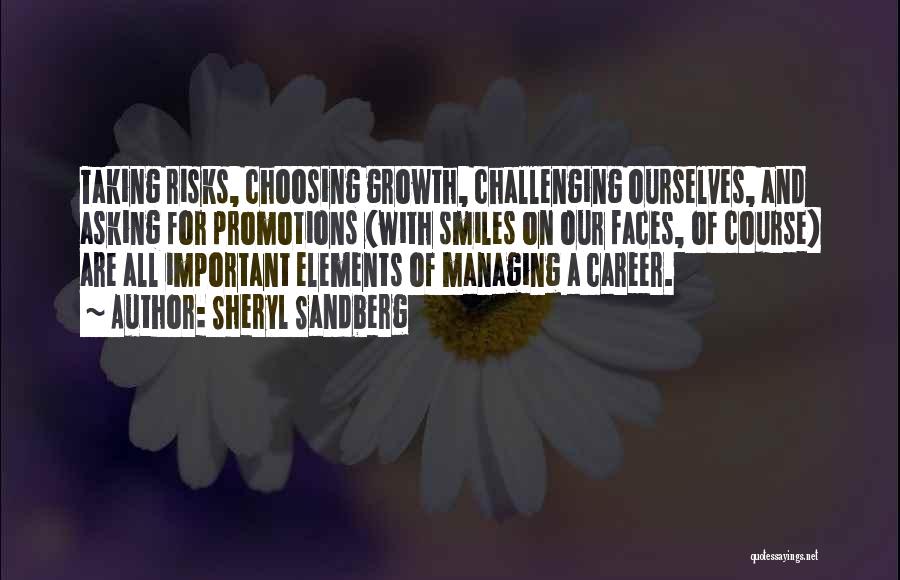 Sheryl Sandberg Quotes: Taking Risks, Choosing Growth, Challenging Ourselves, And Asking For Promotions (with Smiles On Our Faces, Of Course) Are All Important