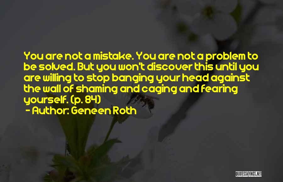 Geneen Roth Quotes: You Are Not A Mistake. You Are Not A Problem To Be Solved. But You Won't Discover This Until You