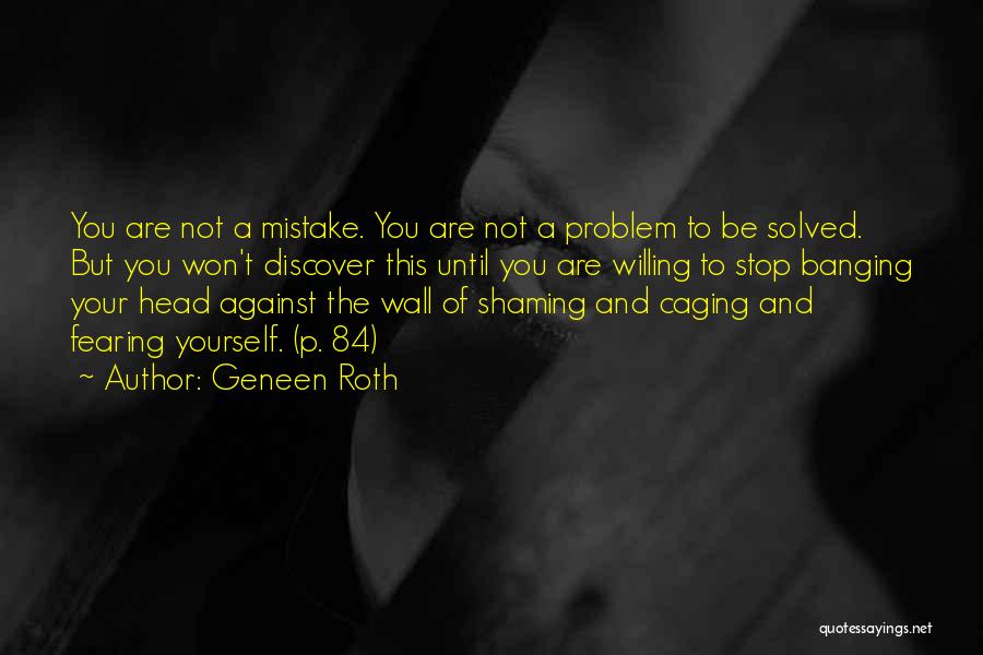 Geneen Roth Quotes: You Are Not A Mistake. You Are Not A Problem To Be Solved. But You Won't Discover This Until You