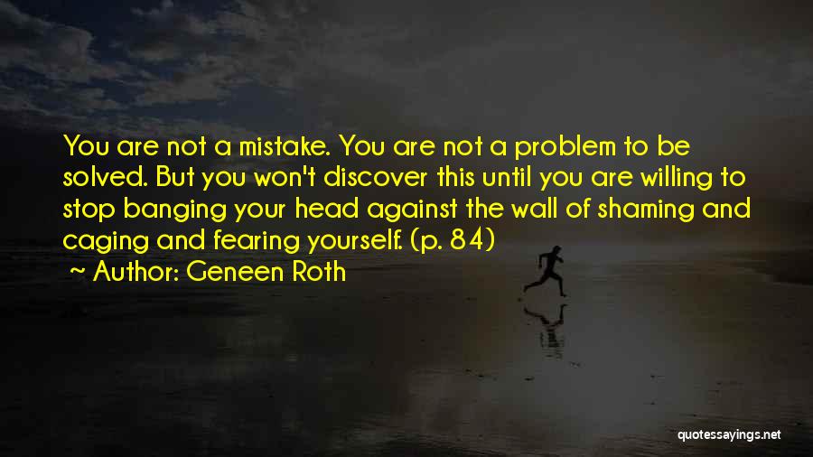 Geneen Roth Quotes: You Are Not A Mistake. You Are Not A Problem To Be Solved. But You Won't Discover This Until You