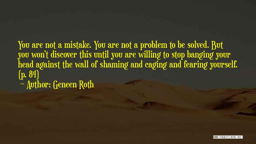 Geneen Roth Quotes: You Are Not A Mistake. You Are Not A Problem To Be Solved. But You Won't Discover This Until You