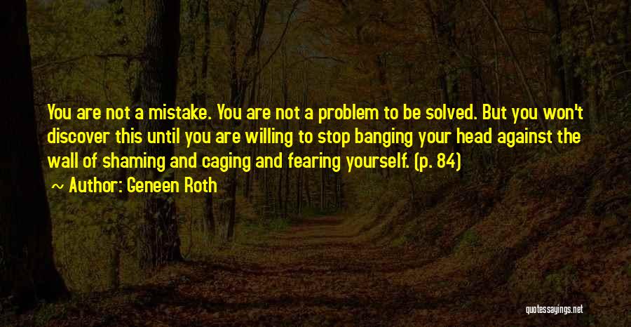 Geneen Roth Quotes: You Are Not A Mistake. You Are Not A Problem To Be Solved. But You Won't Discover This Until You