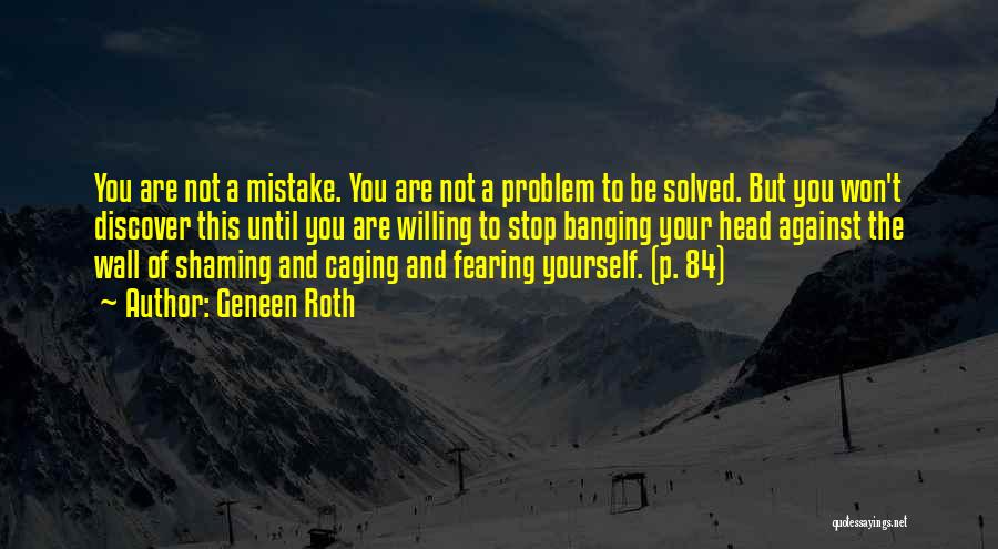 Geneen Roth Quotes: You Are Not A Mistake. You Are Not A Problem To Be Solved. But You Won't Discover This Until You