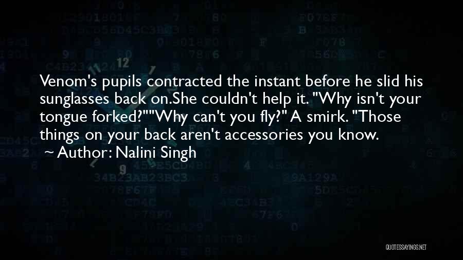 Nalini Singh Quotes: Venom's Pupils Contracted The Instant Before He Slid His Sunglasses Back On.she Couldn't Help It. Why Isn't Your Tongue Forked?why