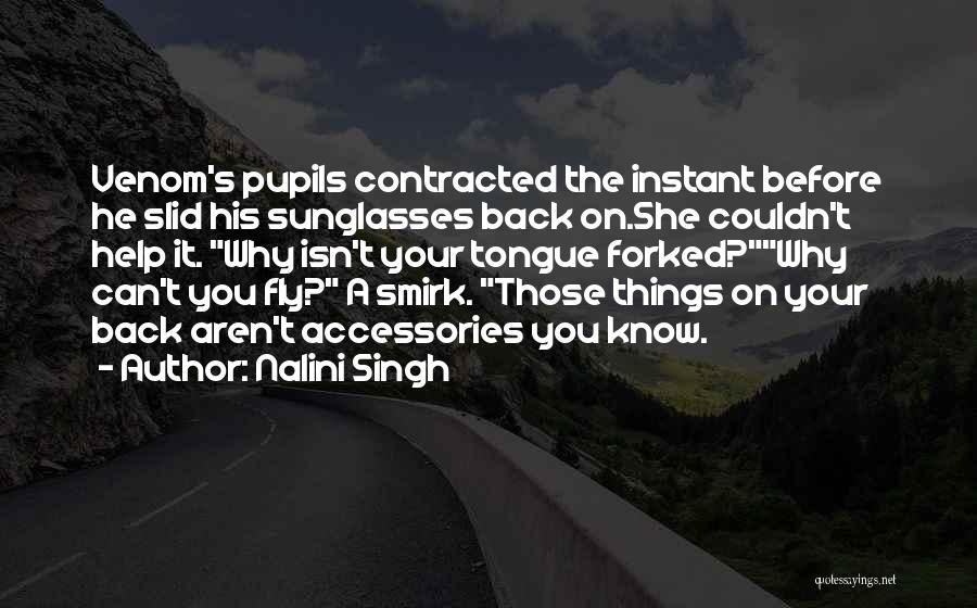 Nalini Singh Quotes: Venom's Pupils Contracted The Instant Before He Slid His Sunglasses Back On.she Couldn't Help It. Why Isn't Your Tongue Forked?why