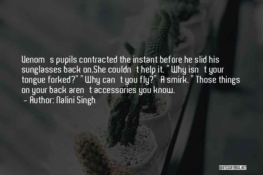 Nalini Singh Quotes: Venom's Pupils Contracted The Instant Before He Slid His Sunglasses Back On.she Couldn't Help It. Why Isn't Your Tongue Forked?why