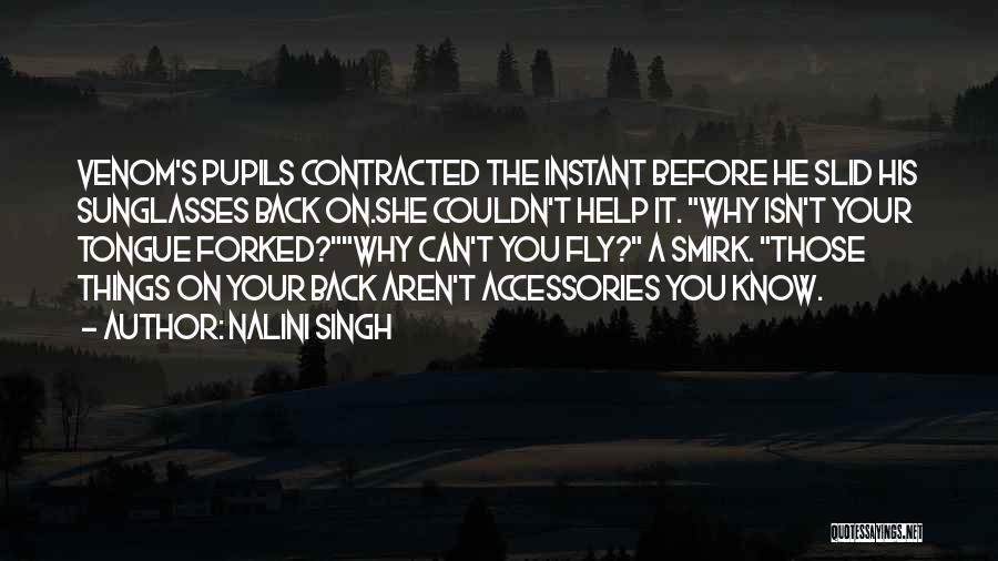 Nalini Singh Quotes: Venom's Pupils Contracted The Instant Before He Slid His Sunglasses Back On.she Couldn't Help It. Why Isn't Your Tongue Forked?why