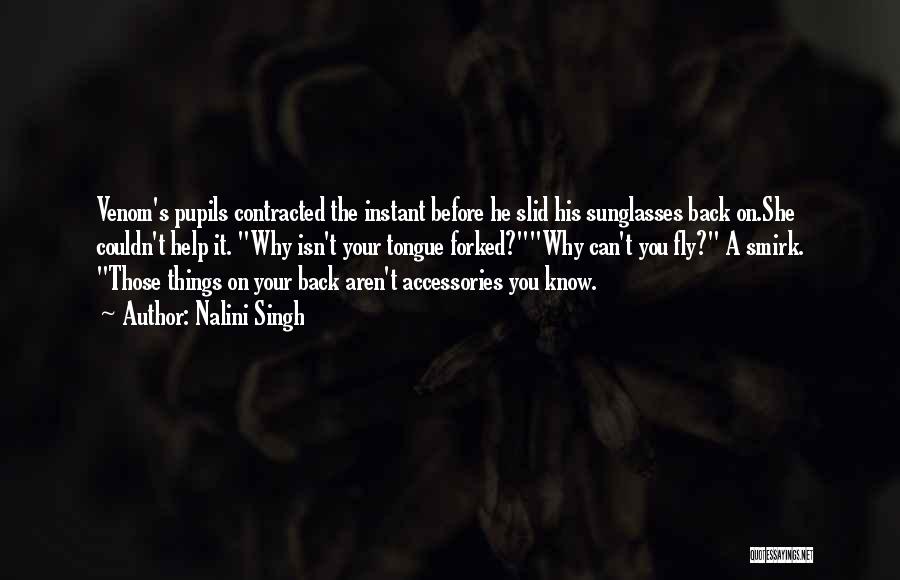 Nalini Singh Quotes: Venom's Pupils Contracted The Instant Before He Slid His Sunglasses Back On.she Couldn't Help It. Why Isn't Your Tongue Forked?why