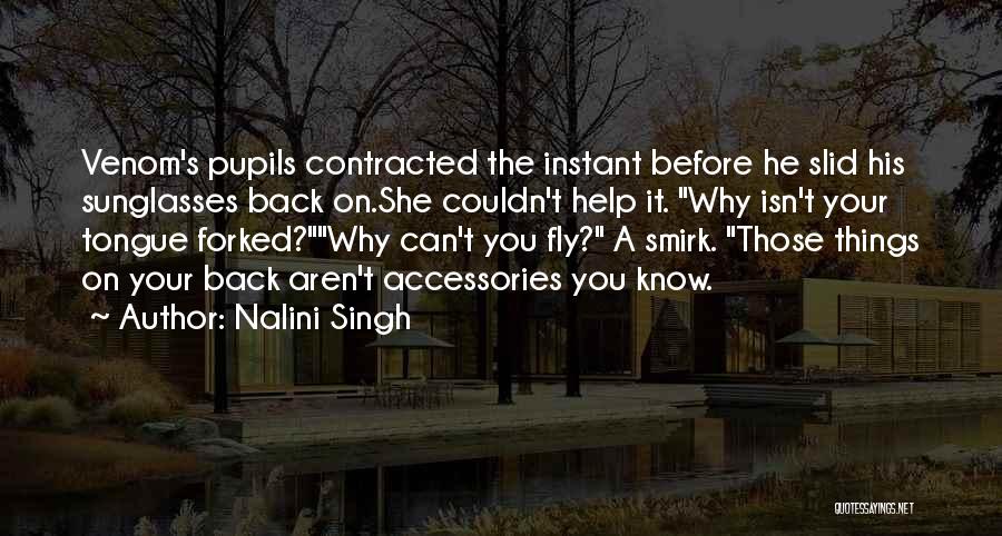 Nalini Singh Quotes: Venom's Pupils Contracted The Instant Before He Slid His Sunglasses Back On.she Couldn't Help It. Why Isn't Your Tongue Forked?why