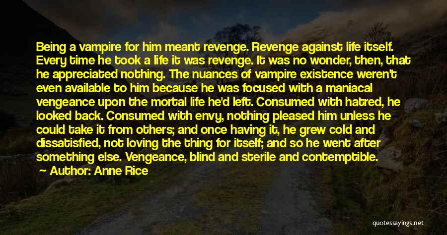 Anne Rice Quotes: Being A Vampire For Him Meant Revenge. Revenge Against Life Itself. Every Time He Took A Life It Was Revenge.