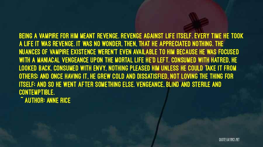 Anne Rice Quotes: Being A Vampire For Him Meant Revenge. Revenge Against Life Itself. Every Time He Took A Life It Was Revenge.