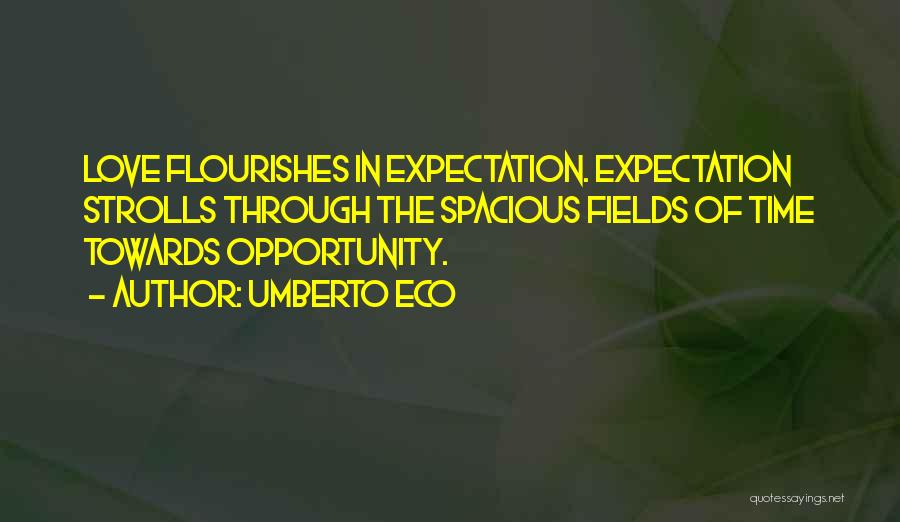 Umberto Eco Quotes: Love Flourishes In Expectation. Expectation Strolls Through The Spacious Fields Of Time Towards Opportunity.