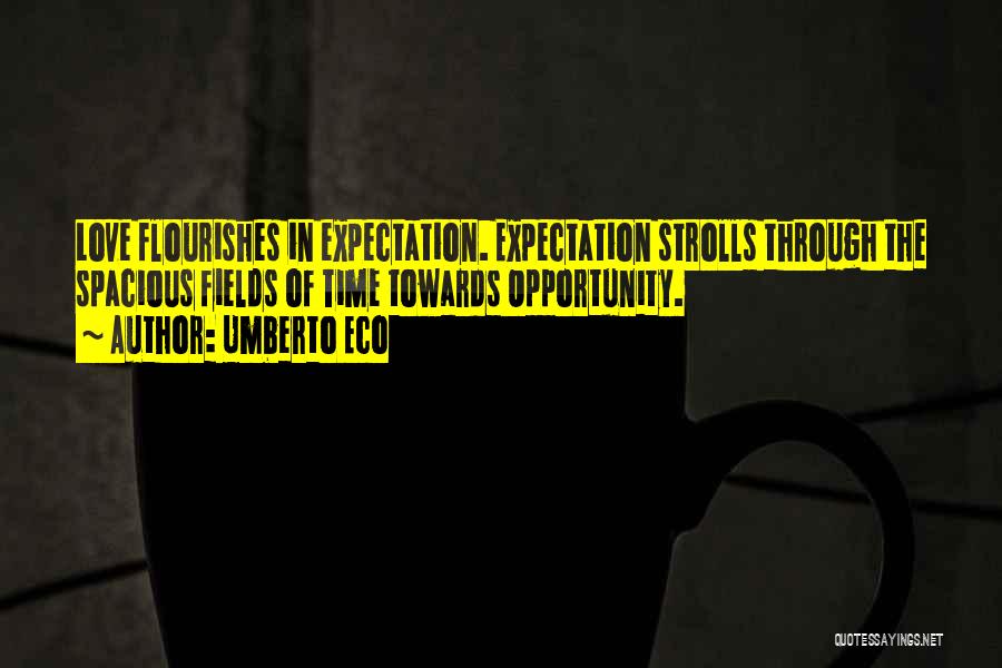 Umberto Eco Quotes: Love Flourishes In Expectation. Expectation Strolls Through The Spacious Fields Of Time Towards Opportunity.