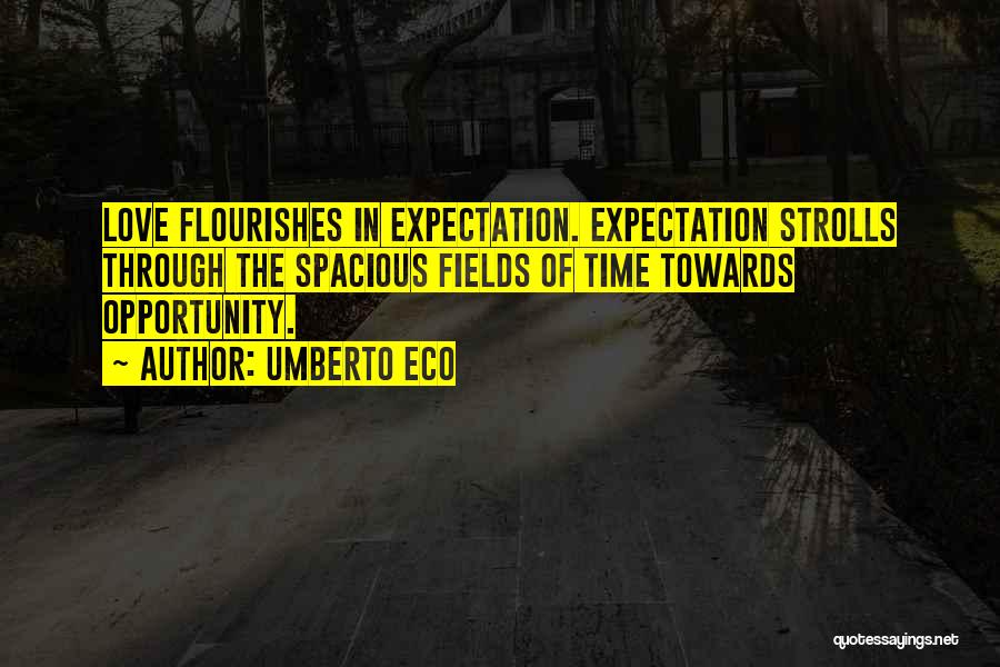 Umberto Eco Quotes: Love Flourishes In Expectation. Expectation Strolls Through The Spacious Fields Of Time Towards Opportunity.