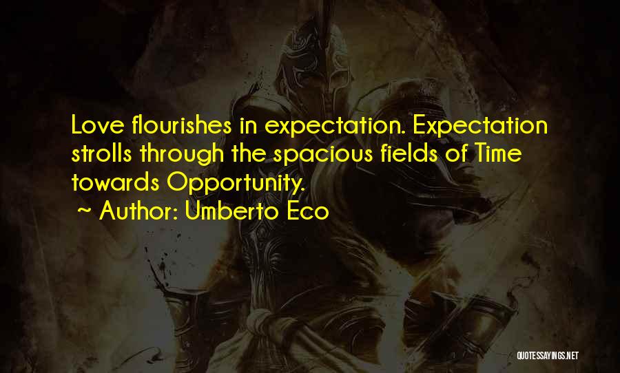 Umberto Eco Quotes: Love Flourishes In Expectation. Expectation Strolls Through The Spacious Fields Of Time Towards Opportunity.