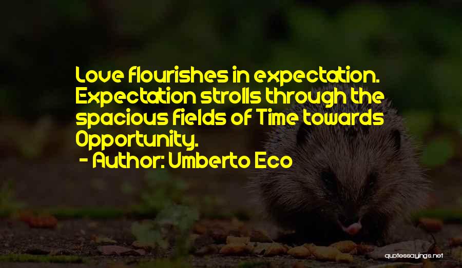 Umberto Eco Quotes: Love Flourishes In Expectation. Expectation Strolls Through The Spacious Fields Of Time Towards Opportunity.