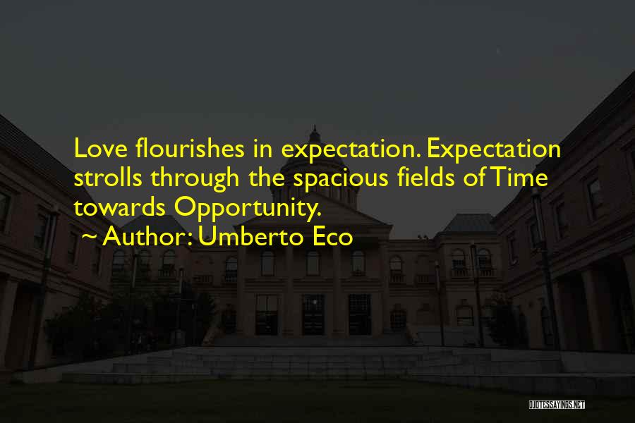 Umberto Eco Quotes: Love Flourishes In Expectation. Expectation Strolls Through The Spacious Fields Of Time Towards Opportunity.