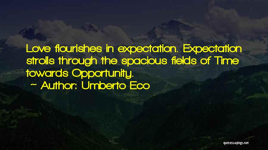 Umberto Eco Quotes: Love Flourishes In Expectation. Expectation Strolls Through The Spacious Fields Of Time Towards Opportunity.