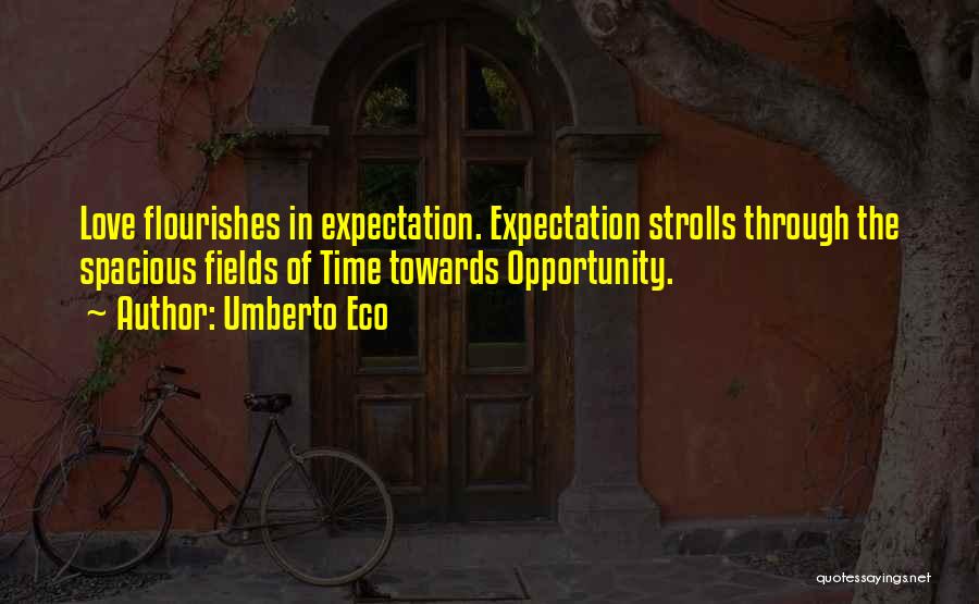 Umberto Eco Quotes: Love Flourishes In Expectation. Expectation Strolls Through The Spacious Fields Of Time Towards Opportunity.