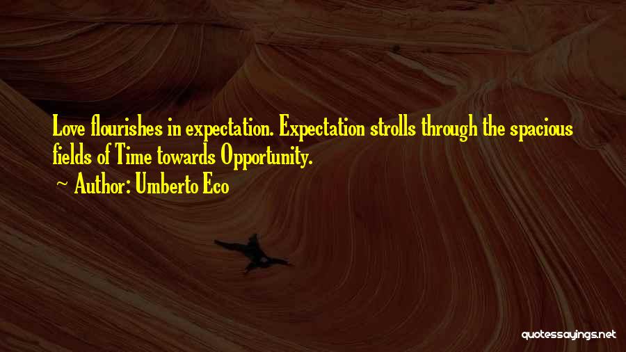 Umberto Eco Quotes: Love Flourishes In Expectation. Expectation Strolls Through The Spacious Fields Of Time Towards Opportunity.