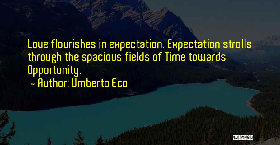 Umberto Eco Quotes: Love Flourishes In Expectation. Expectation Strolls Through The Spacious Fields Of Time Towards Opportunity.