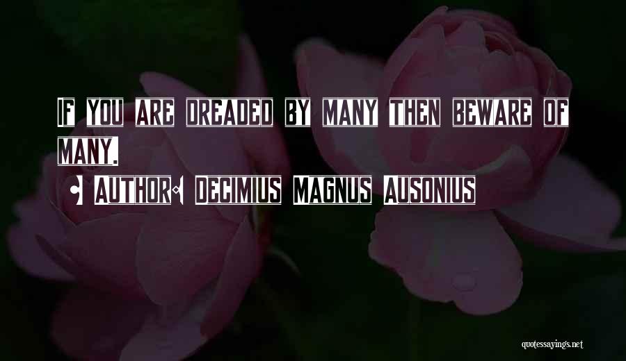 Decimius Magnus Ausonius Quotes: If You Are Dreaded By Many Then Beware Of Many.