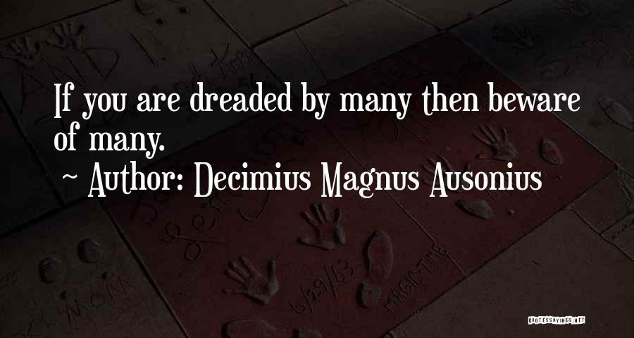 Decimius Magnus Ausonius Quotes: If You Are Dreaded By Many Then Beware Of Many.