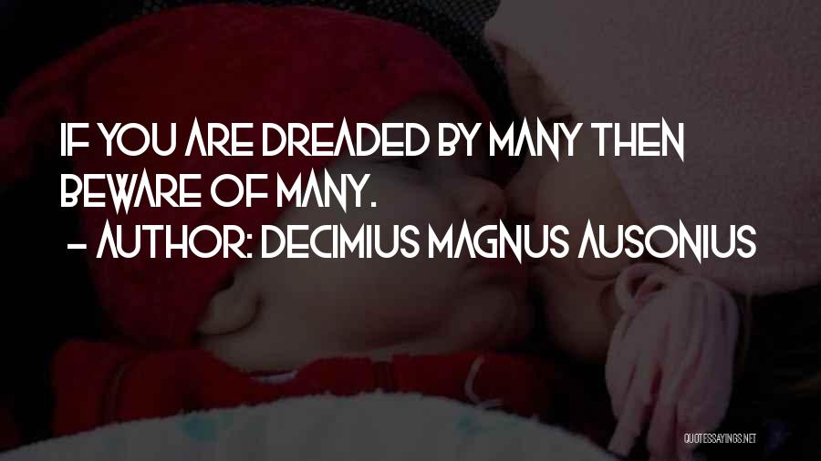 Decimius Magnus Ausonius Quotes: If You Are Dreaded By Many Then Beware Of Many.