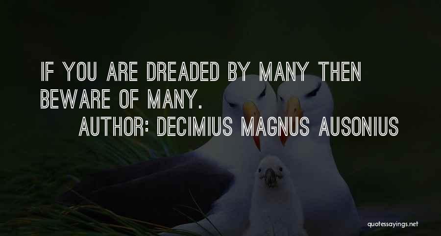 Decimius Magnus Ausonius Quotes: If You Are Dreaded By Many Then Beware Of Many.