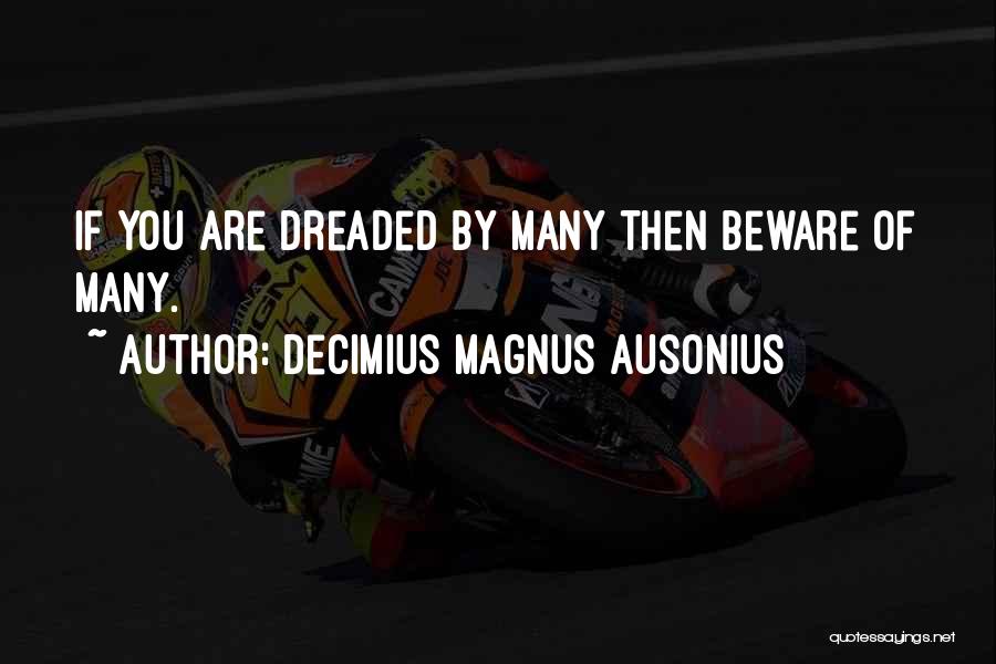 Decimius Magnus Ausonius Quotes: If You Are Dreaded By Many Then Beware Of Many.