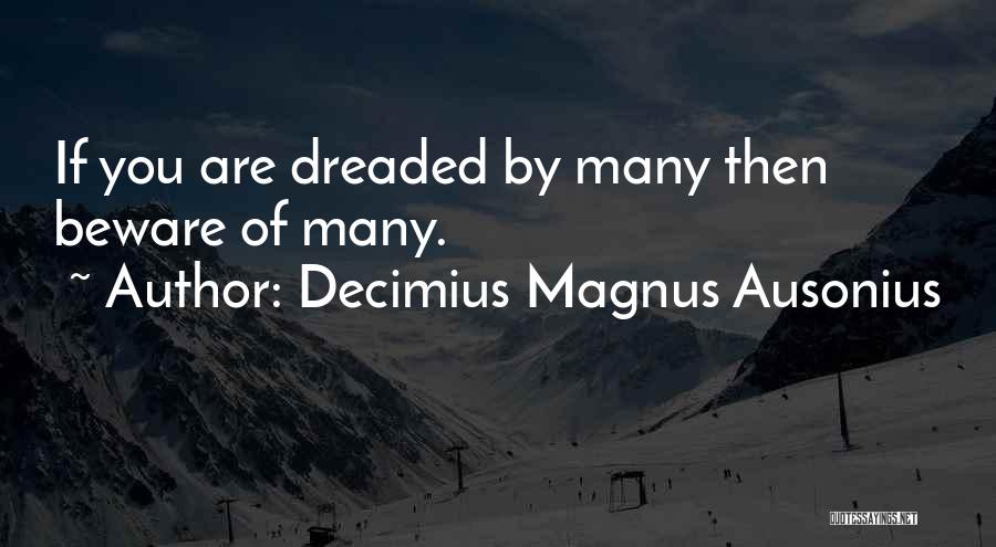 Decimius Magnus Ausonius Quotes: If You Are Dreaded By Many Then Beware Of Many.