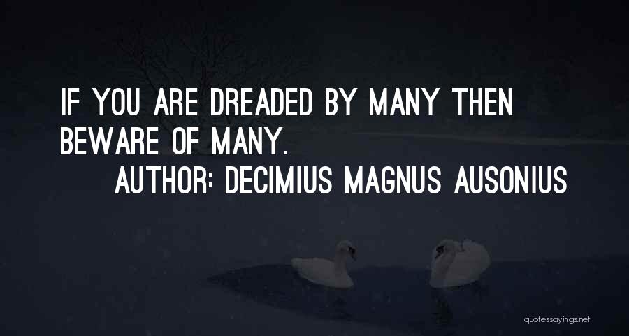 Decimius Magnus Ausonius Quotes: If You Are Dreaded By Many Then Beware Of Many.